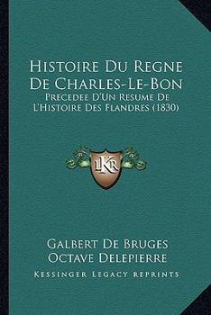 Paperback Histoire Du Regne De Charles-Le-Bon: Precedee D'Un Resume De L'Histoire Des Flandres (1830) [French] Book