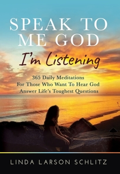 Speak To Me God, I'm Listening : 365 Daily Meditations For Those Who Want To Hear God Answer Life's Toughest Questions