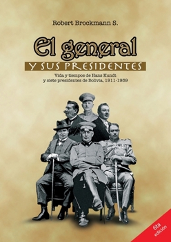 el_general_y_sus_presidentes_vida_y_tiempos_de_hans_kundt_ernst_rohm_y_siete_presidentes_en_la_historia_de_bolivia_1911_1939