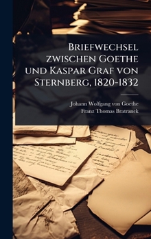 Briefwechsel zwischen Goethe und Kaspar Graf von Sternberg, 1820-1832 (German Edition)