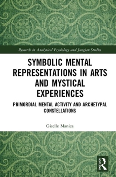 Symbolic Mental Representations in Arts and Mystical Experiences: Primordial Mental Activity and Archetypal Constellations