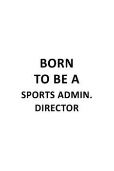 Born To Be A Sports Admin. Director: Original Sports Admin. Director Notebook, Sports Administration Chief/President Journal Gift, Diary, Doodle Gift ... | 6 x 9 Compact Size, 109 Blank Lined Pages