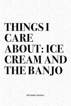 Paperback Things I Care About: Ice Cream And The Banjo: A 6x9 Inch Diary Notebook Journal With A Bold Text Font Slogan On A Matte Cover and 120 Blank Book