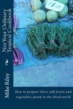 Paperback Not Your Ordinary Tropical Cookbook: How to prepare those odd fruits and vegetables found in the third world Book