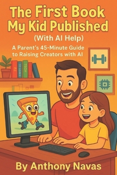 Paperback The First Book My Kid Publised (with AI Help): A Parent's 45-Minute Guide to Raising Creators with AI Book