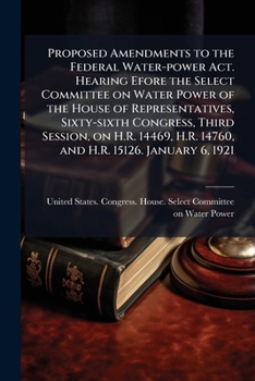 Proposed Amendments to the Federal Water-Power ACT. Hearing Efore the Select Committee on Water Power of the House of Representatives, Sixty-Sixth Con