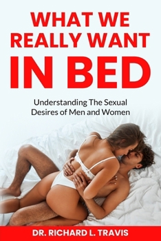 Paperback What We Really Want in Bed: Understanding the Sexual Desires of Men and Women Book