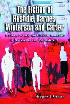 The Fiction of Rushdie, Barnes, Winterson And Carter: Breaking Cultural And Literary Boundaries in the Work of Four Postmodernists