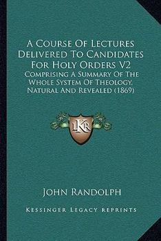 Paperback A Course Of Lectures Delivered To Candidates For Holy Orders V2: Comprising A Summary Of The Whole System Of Theology, Natural And Revealed (1869) Book