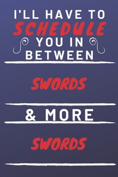 I'll Have To Schedule You In Between Swords & More Swords: Perfect Swords Gift | Blank Lined Notebook Journal | 120 Pages 6 x 9 Format | Office Gag Humour and Banter