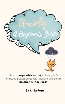 Paperback Anxiety A Beginner's Guide: How to Cope With Anxiety. A Simple And Effective Pocket Guide With Ways To Overcome Isolation And Loneliness Book