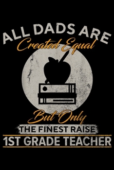 all dads are created equal but only the finest raise 1ST Grade Teacher: Vintage The Finest Dads Raise 1ST Grade Teacher Funny Gift  Journal/Notebook Blank Lined Ruled 6x9 100 Pages
