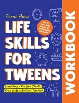 Life Skills for Tweens Workbook: How to Cook, Make Friends, Be Self Confident and Healthy. Everything a Pre Teen Should Know to Be a Brilliant Teenager