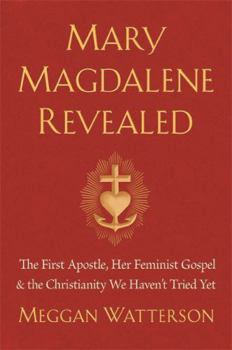 Hardcover Mary Magdalene Revealed: The First Apostle, Her Feminist Gospel & the Christianity We Haven't Tried Yet Book