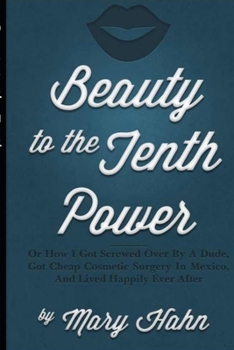 Paperback Beauty to the Tenth Power!: Or How I Got Screwed Over By A Dude, Got Cheap Cosmetic Surgery in Mexico, And Lived Happily Ever Book