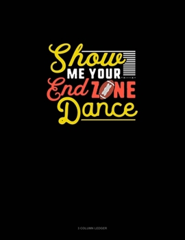 Paperback Show Me Your End Zone Dance: 3 Column Ledger Book