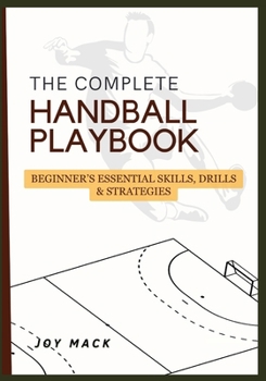 Paperback The Complete Handball Playbook: Beginner's Essential Skills, Drills & Strategies Book