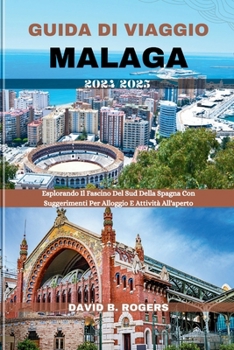 Guida Di Viaggio Malaga 2024/2025: Esplorando Il Fascino Del Sud Della Spagna Con Suggerimenti Per Alloggio E Attività All'aperto