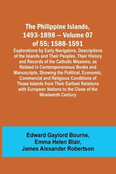 Paperback The Philippine Islands, 1493-1898 - Volume 07 of 55; 1588-1591; Explorations by Early Navigators, Descriptions of the Islands and Their Peoples, Their Book