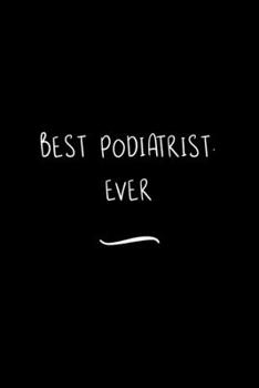 Best Podiatrist. Ever: Funny Office Notebook/Journal For Women/Men/Coworkers/Boss/Business Woman/Funny office work desk humor/ Stress Relief Anger Management Journal(6x9 inch)