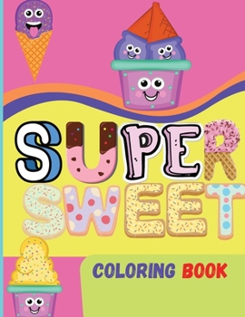 Super Sweet Coloring Book: Amazing Book For kids of all ages Fun Activity with Cupcakes, Ice-cream, Cookies and More Coloring Book For Girls, Boys and Kids With Cute and Pretty Designs