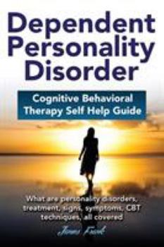 Paperback Dependent Personality Disorder Cognitive Behavioral Therapy self-help guide: What are personality disorders, treatment, signs, symptoms, CBT technique Book