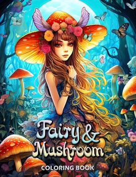 Fairy and Mushroom Coloring Book: Enchanted Gardens: A Magical Journey for Adults