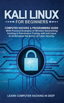Hardcover Kali Linux For Beginners: Computer Hacking & Programming Guide With Practical Examples Of Wireless Networking Hacking & Penetration Testing With Kali Linux To Understand The Basics Of Cyber Security Book