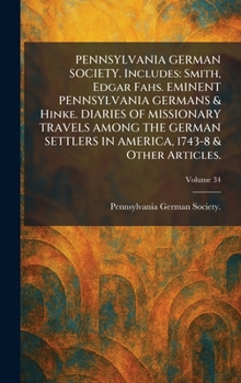 PENNSYLVANIA GERMAN SOCIETY. Includes: Smith, Edgar Fahs. EMINENT PENNSYLVANIA GERMANS & Hinke. DIARIES OF MISSIONARY TRAVELS AMONG THE GERMAN SETTLERS IN AMERICA, 1743-8 & Other Articles.