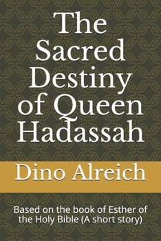 Paperback The Sacred Destiny Of Queen Hadassah: Based on the Book of Esther of the Holy Bible (A Short Story) Book