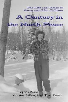 Paperback A Century in the North Peace: The Life and Times of Anne and John Callison Book