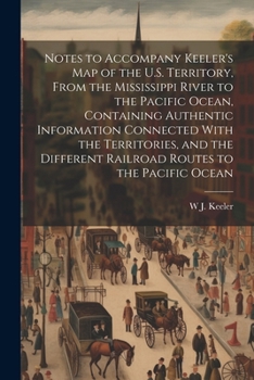 Notes to Accompany Keeler's map of the U.S. Territory, From the Mississippi River to the Pacific Ocean, Containing Authentic Information Connected ... Railroad Routes to the Pacific Ocean
