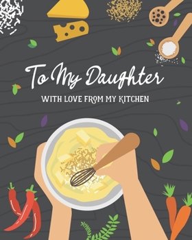 To My Daughter With Love From My Kitchen: Personalized Blank Cookbook and Custom Recipe Journal to Write in Cute Gift for Women Mom Wife: Mom Cooking