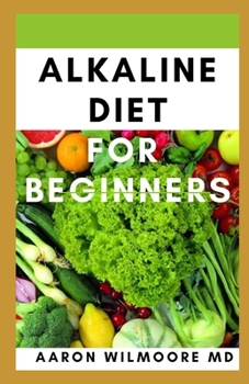 ALKALINE DIET FOR BEGINNERS: Everything You Need To Know About Alkaline Diet for Beginners
