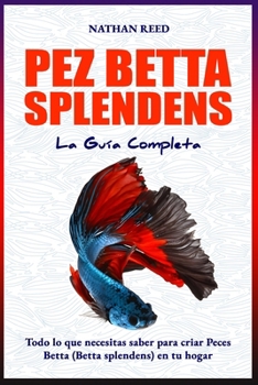 Paperback PEZ BETTA SPLENDENS La Guía Completa: Todo lo que necesitas saber para criar Peces Betta (Betta splendens) en tu hogar [Spanish] Book