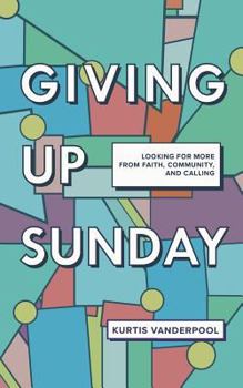 Paperback Giving Up Sunday: Looking for more from faith, community, and calling Book