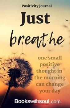 Paperback Positivity Journal: Just Breathe: One Small Positive Thought in the Morning Can Change Your Day Book