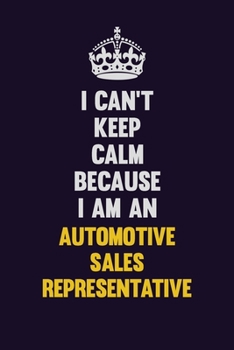 I can't Keep Calm Because I Am An Automotive Sales Representative: Motivational and inspirational career blank lined gift notebook with matte finish