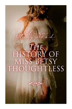 Paperback The History of Miss Betsy Thoughtless: Historical Romance Novel Book