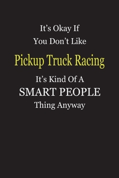 It's Okay If You Don't Like Pickup Truck Racing It's Kind Of A Smart People Thing Anyway: Blank Lined Notebook Journal Gift Idea