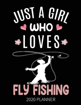Just A Girl Who Loves Fly Fishing 2020 Planner: Fly Fishing Fisherman Weekly Planner Includes Daily Planner & Monthly Overview | Personal Organizer With 2020 Calendar