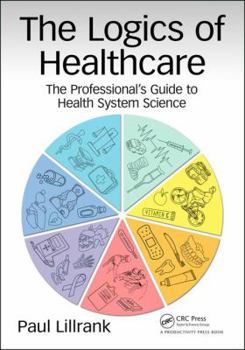 Paperback The Logics of Healthcare: The Professional's Guide to Health Systems Science Book