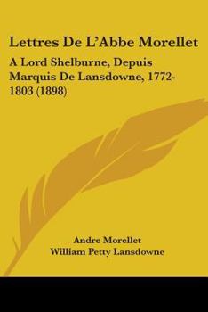 Paperback Lettres De L'Abbe Morellet: A Lord Shelburne, Depuis Marquis De Lansdowne, 1772-1803 (1898) Book