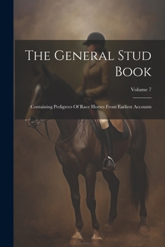 Paperback The General Stud Book: Containing Pedigrees Of Race Horses From Earliest Accounts; Volume 7 Book