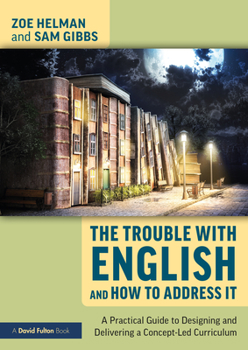 Paperback The Trouble with English and How to Address It: A Practical Guide to Designing and Delivering a Concept-Led Curriculum Book