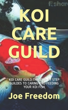 Paperback Koi Care Guild: Koi Care Guild: The Step by Step Guildes to Caring and Feeding Your Koi Fish Book