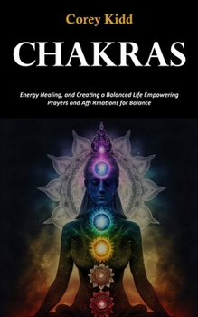 Paperback Chakras: Energy Healing, and Creating a Balanced Life Empowering Prayers and Affi Rmations for Balance Book
