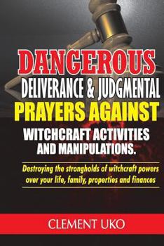 Paperback Dangerous Deliverance & Judgmental Prayers Against Witchcraft Activities: Destroying the Strongholds Witchcraft Powers over Your Life, Family, Propert Book