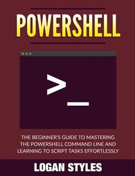 Paperback Powershell: The Beginner's Guide to Mastering the Powershell Command Line and Learning to script tasks effortlessly Book