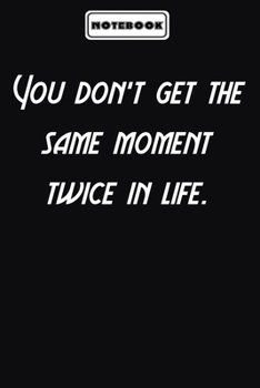 You don’t get the same moment twice in life.  : Inspirational Quotes Encouragement Notebook/Journal, Gifts For men & women: Blank lined journal diary Size at 6 x 9 with 120 pages